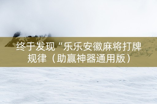 终于发现“乐乐安徽麻将打牌规律（助赢神器通用版）