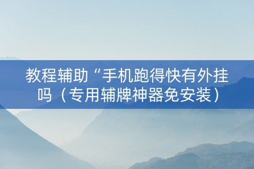 教程辅助“手机跑得快有外挂吗（专用辅牌神器免安装）