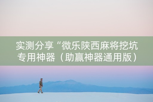实测分享“微乐陕西麻将挖坑专用神器（助赢神器通用版）