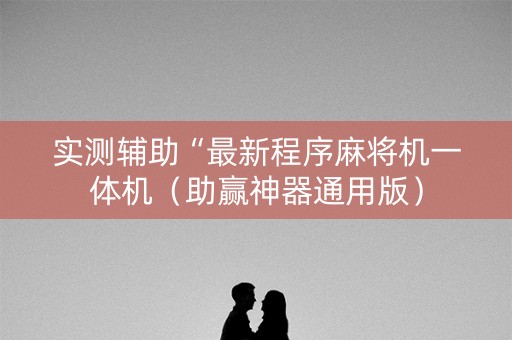 实测辅助“最新程序麻将机一体机（助赢神器通用版）