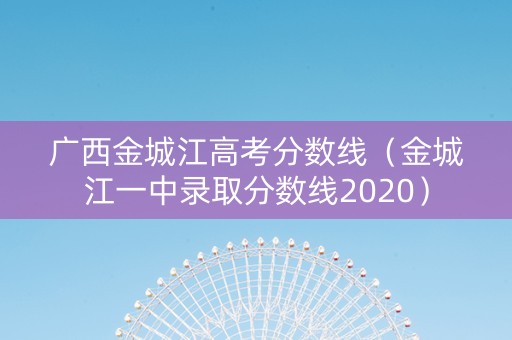 广西金城江高考分数线（金城江一中录取分数线2020）