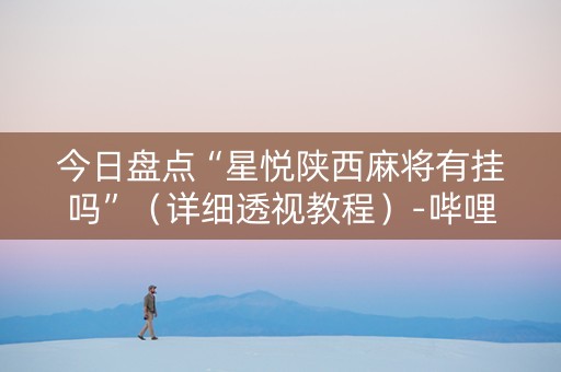 今日盘点“星悦陕西麻将有挂吗”（详细透视教程）-哔哩哔哩