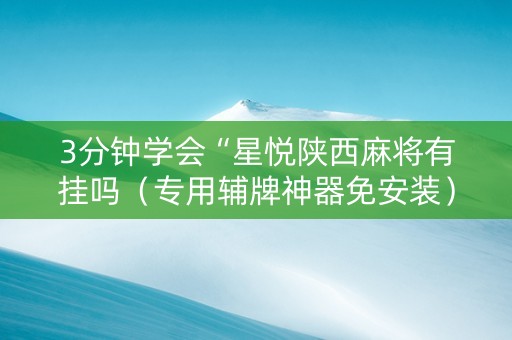 3分钟学会“星悦陕西麻将有挂吗（专用辅牌神器免安装）