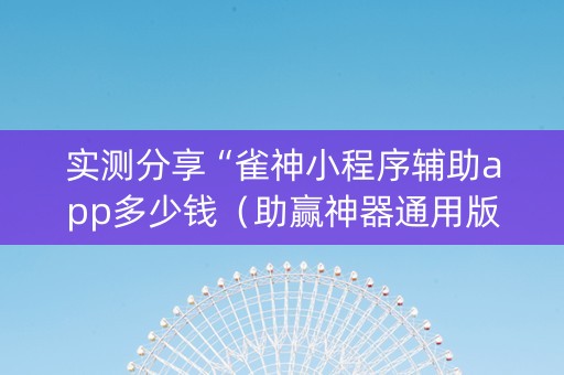 实测分享“雀神小程序辅助app多少钱（助赢神器通用版）