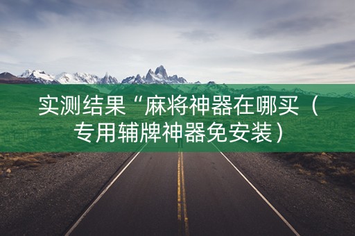 实测结果“麻将神器在哪买（专用辅牌神器免安装）