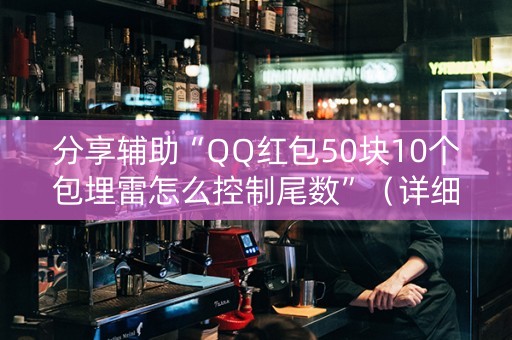 分享辅助“QQ红包50块10个包埋雷怎么控制尾数”（详细透视教程）-哔哩哔哩