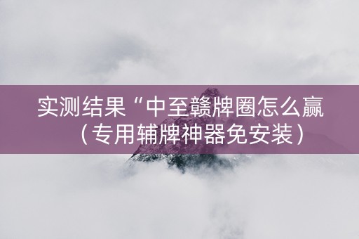 实测结果“中至赣牌圈怎么赢（专用辅牌神器免安装）