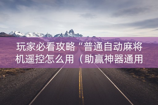 玩家必看攻略“普通自动麻将机遥控怎么用（助赢神器通用版）