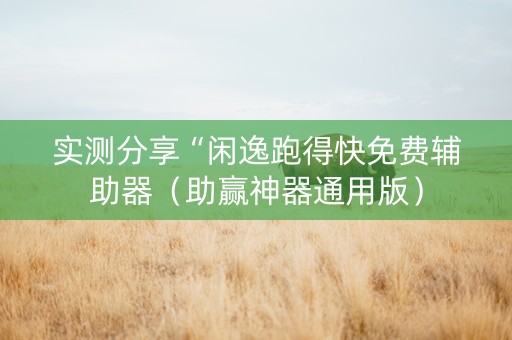 实测分享“闲逸跑得快免费辅助器（助赢神器通用版）