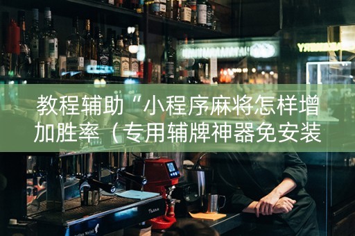 教程辅助“小程序麻将怎样增加胜率（专用辅牌神器免安装）