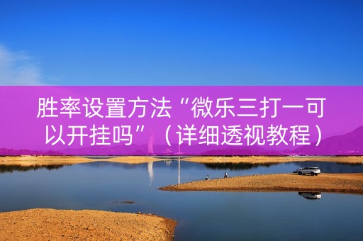 胜率设置方法“微乐三打一可以开挂吗”（详细透视教程）-哔哩哔哩