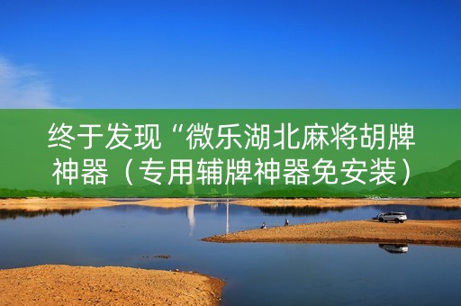 终于发现“微乐湖北麻将胡牌神器（专用辅牌神器免安装）