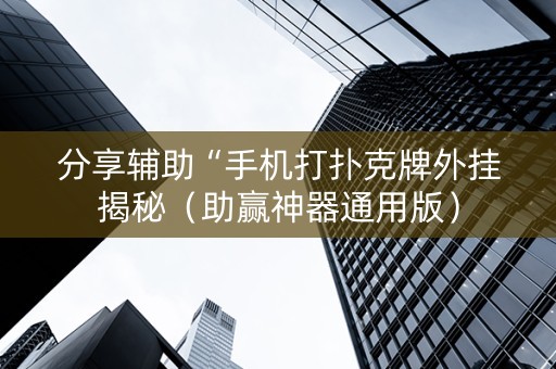 分享辅助“手机打扑克牌外挂揭秘（助赢神器通用版）