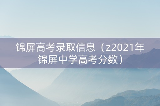 锦屏高考录取信息（z2021年锦屏中学高考分数）