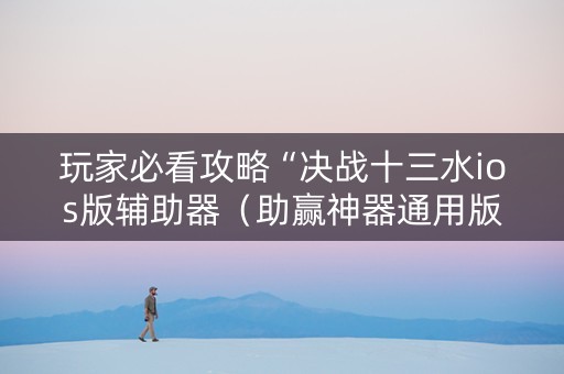 玩家必看攻略“决战十三水ios版辅助器（助赢神器通用版）