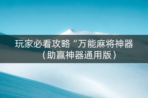 玩家必看攻略“万能麻将神器（助赢神器通用版）