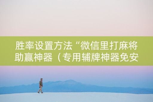 胜率设置方法“微信里打麻将助赢神器（专用辅牌神器免安装）