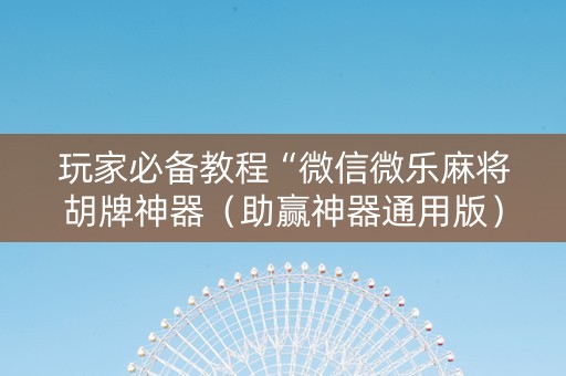 玩家必备教程“微信微乐麻将胡牌神器（助赢神器通用版）
