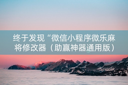 终于发现“微信小程序微乐麻将修改器（助赢神器通用版）