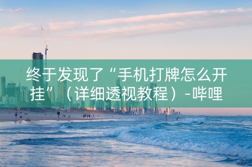 终于发现了“手机打牌怎么开挂”（详细透视教程）-哔哩哔哩