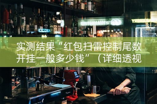 实测结果“红包扫雷控制尾数开挂一般多少钱”（详细透视教程）-哔哩哔哩