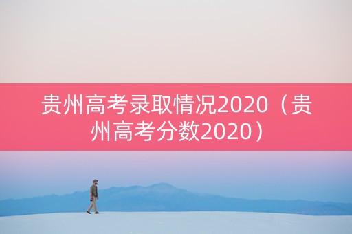 贵州高考录取情况2020（贵州高考分数2020）