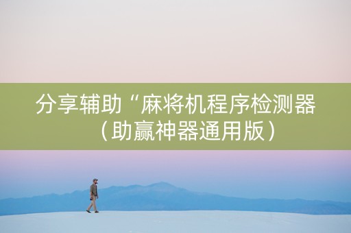 分享辅助“麻将机程序检测器（助赢神器通用版）