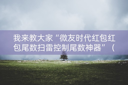 我来教大家“微友时代红包红包尾数扫雷控制尾数神器”（详细透视教程）-哔哩哔哩