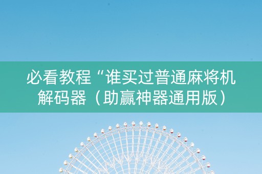 必看教程“谁买过普通麻将机解码器（助赢神器通用版）
