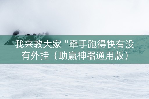 我来教大家“牵手跑得快有没有外挂（助赢神器通用版）