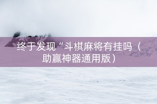 终于发现“斗棋麻将有挂吗（助赢神器通用版）