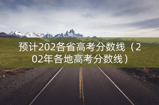 预计202各省高考分数线（202年各地高考分数线）