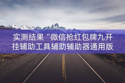 实测结果“微信抢红包牌九开挂辅助工具辅助辅助器通用版”（详细透视教程）-哔哩哔哩