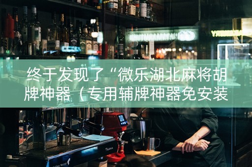 终于发现了“微乐湖北麻将胡牌神器（专用辅牌神器免安装）