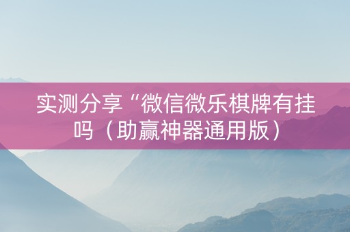 实测分享“微信微乐棋牌有挂吗（助赢神器通用版）