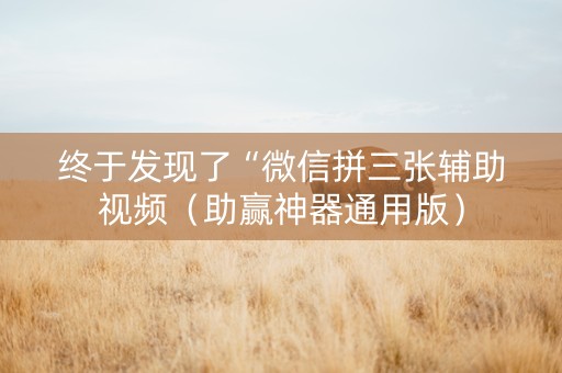 终于发现了“微信拼三张辅助视频（助赢神器通用版）