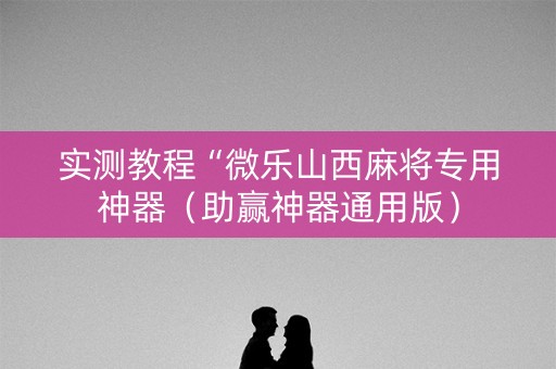 实测教程“微乐山西麻将专用神器（助赢神器通用版）