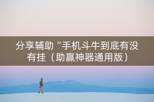 分享辅助“手机斗牛到底有没有挂（助赢神器通用版）