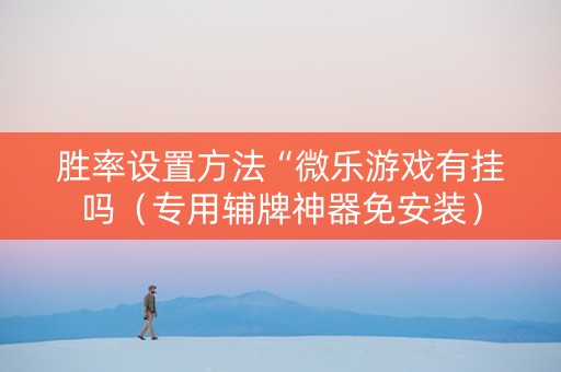 胜率设置方法“微乐游戏有挂吗（专用辅牌神器免安装）