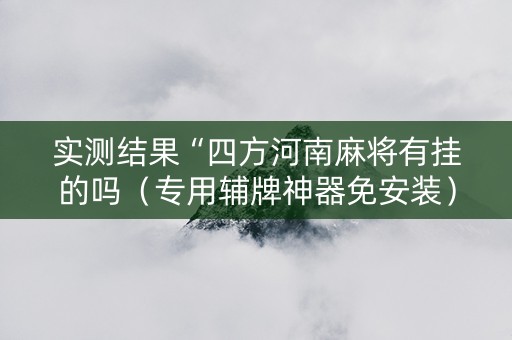 实测结果“四方河南麻将有挂的吗（专用辅牌神器免安装）