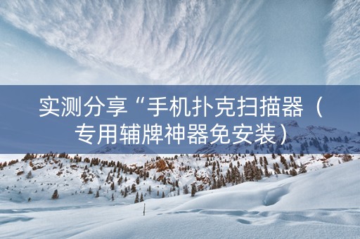 实测分享“手机扑克扫描器（专用辅牌神器免安装）