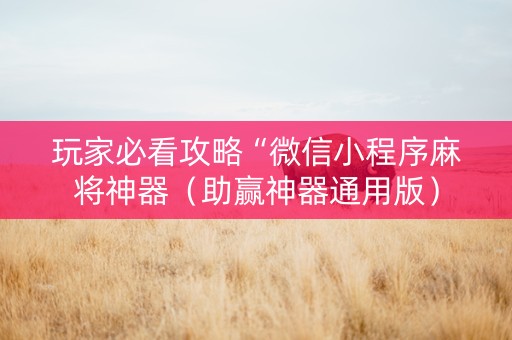 玩家必看攻略“微信小程序麻将神器（助赢神器通用版）