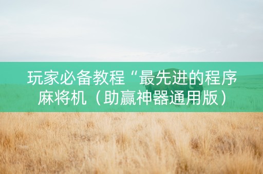 玩家必备教程“最先进的程序麻将机（助赢神器通用版）