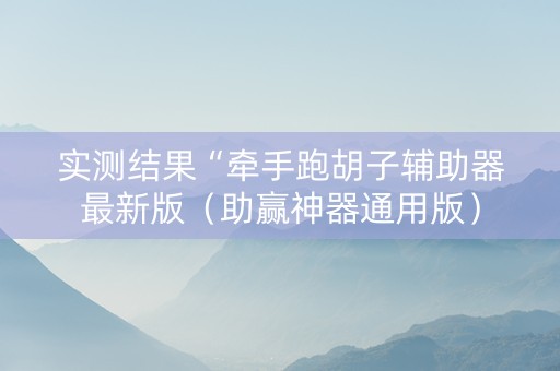 实测结果“牵手跑胡子辅助器最新版（助赢神器通用版）