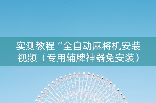 实测教程“全自动麻将机安装视频（专用辅牌神器免安装）