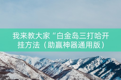 我来教大家“白金岛三打哈开挂方法（助赢神器通用版）