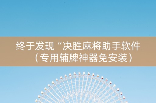 终于发现“决胜麻将助手软件（专用辅牌神器免安装）