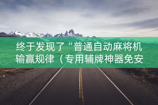 终于发现了“普通自动麻将机输赢规律（专用辅牌神器免安装）