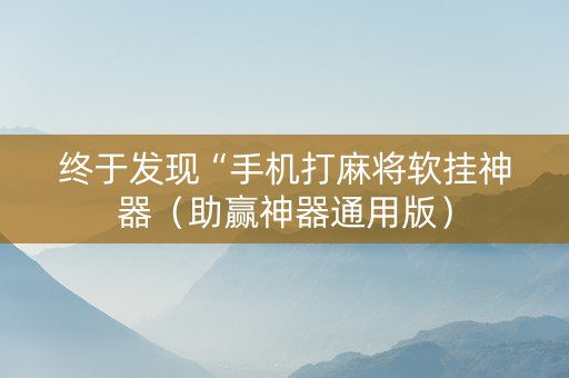 终于发现“手机打麻将软挂神器（助赢神器通用版）