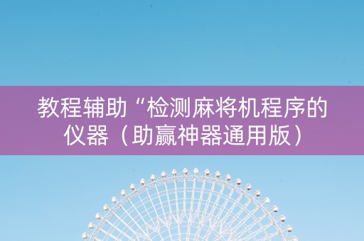教程辅助“检测麻将机程序的仪器（助赢神器通用版）
